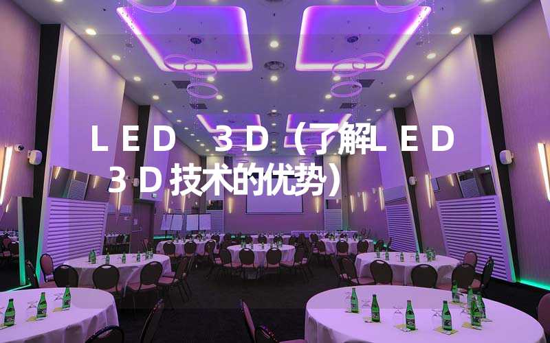 LED 3D（了解LED 3D技术的优势）